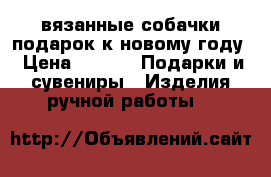 вязанные собачки подарок к новому году › Цена ­ 200 -  Подарки и сувениры » Изделия ручной работы   